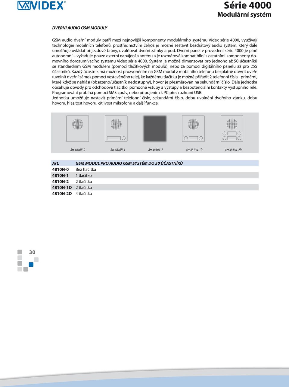 Dveřní panel v provedení série 4000 je plně autonomní vyžaduje pouze externí napájení a anténu a je rozměrově kompatibilní s ostatními komponenty domovního dorozumívacího systému Videx série 4000.