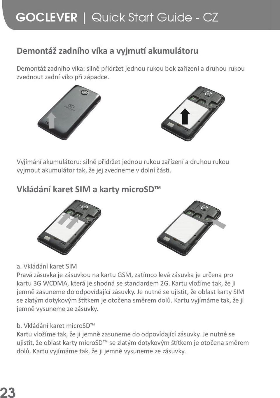 Vkládání karet SIM Pravá zásuvka je zásuvkou na kartu GSM, zatímco levá zásuvka je určena pro kartu 3G WCDMA, která je shodná se standardem 2G.