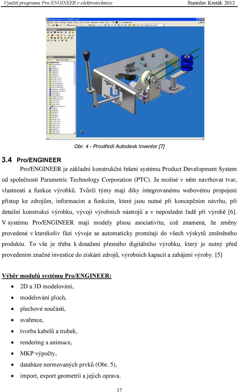 Tvůrčí týmy mají díky integrovanému webovému propojení přístup ke zdrojům, informacím a funkcím, které jsou nutné při koncepčním návrhu, při detailní konstrukci výrobku, vývoji výrobních nástrojů a v
