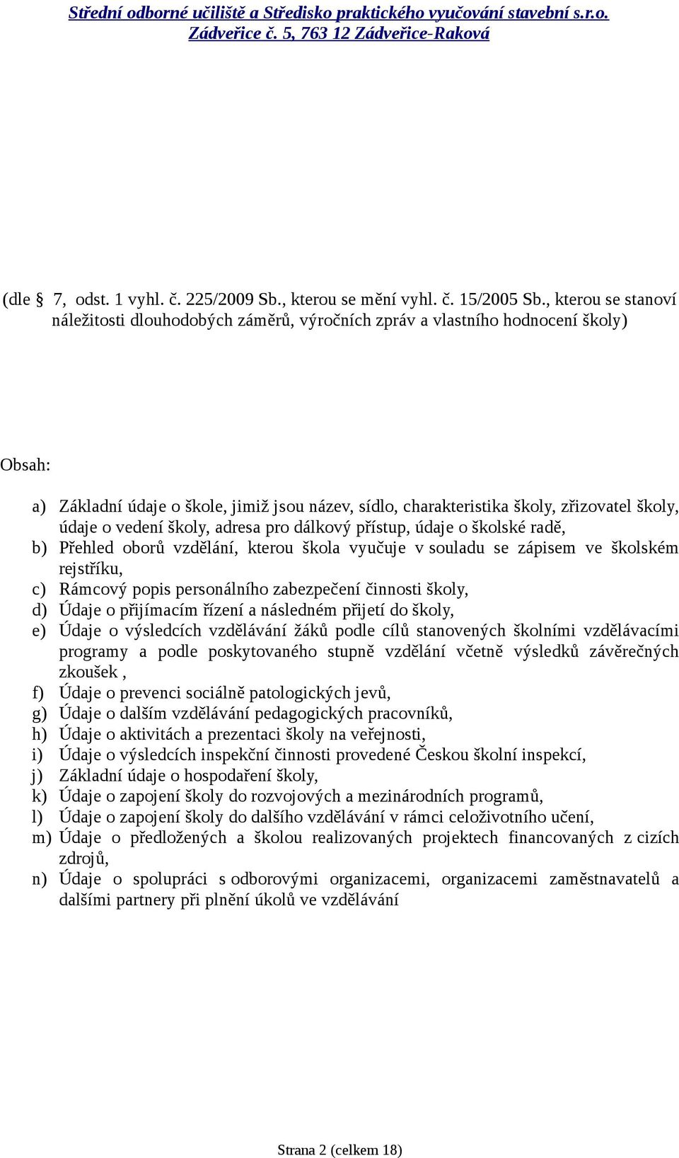 údaje o vedení školy, adresa pro dálkový přístup, údaje o školské radě, b) Přehled oborů vzdělání, kterou škola vyučuje v souladu se zápisem ve školském rejstříku, c) Rámcový popis personálního