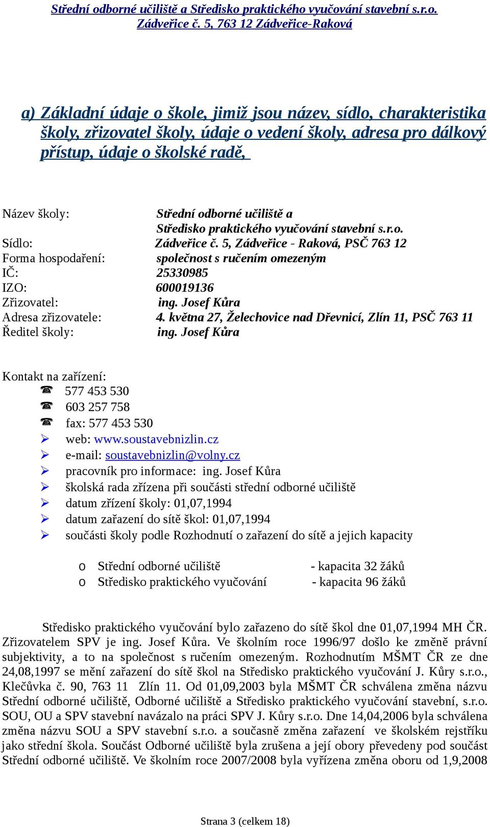 5, Zádveřice - Raková, PSČ 763 12 Forma hospodaření: společnost s ručením omezeným IČ: 25330985 IZO: 600019136 Zřizovatel: ing. Josef Kůra Adresa zřizovatele: 4.
