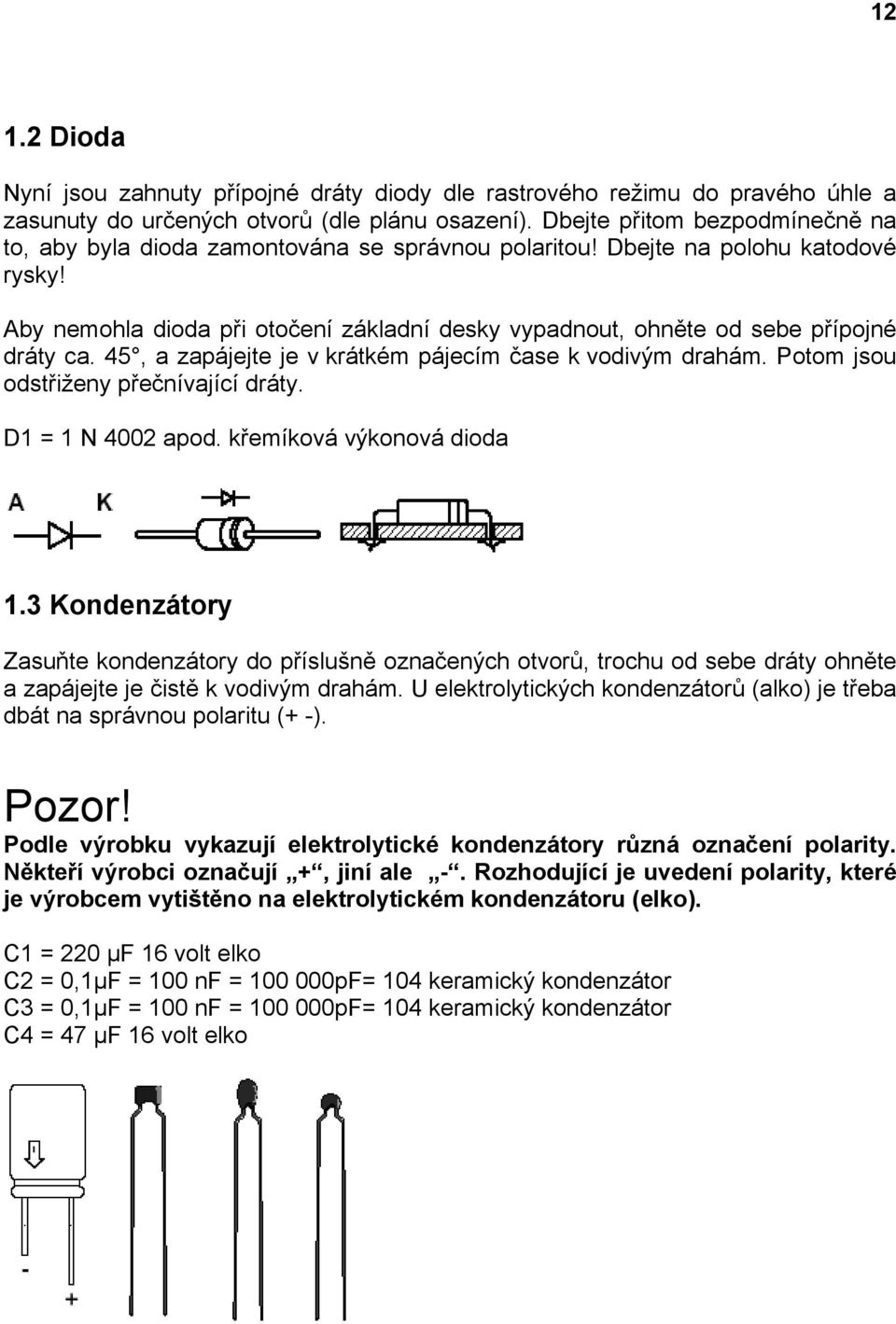 Aby nemohla dioda při otočení základní desky vypadnout, ohněte od sebe přípojné dráty ca. 45, a zapájejte je v krátkém pájecím čase k vodivým drahám. Potom jsou odstřiženy přečnívající dráty.