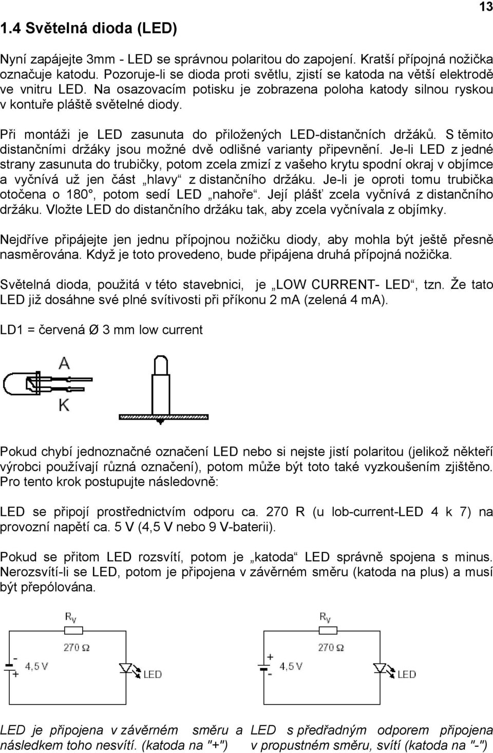 Při montáži je LED zasunuta do přiložených LED-distančních držáků. S těmito distančními držáky jsou možné dvě odlišné varianty připevnění.