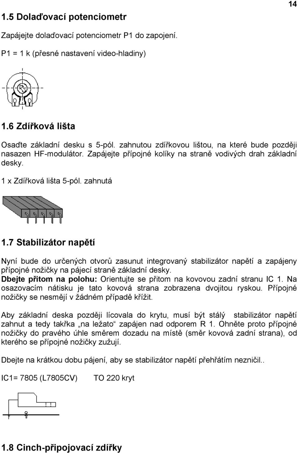 7 Stabilizátor napětí Nyní bude do určených otvorů zasunut integrovaný stabilizátor napětí a zapájeny přípojné nožičky na pájecí straně základní desky.