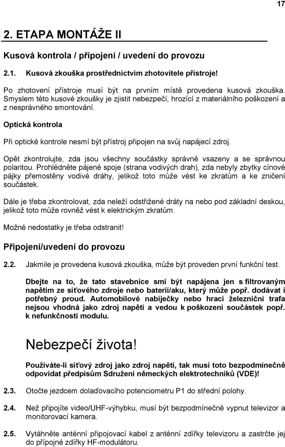 Optická kontrola Při optické kontrole nesmí být přístroj připojen na svůj napájecí zdroj. Opět zkontrolujte, zda jsou všechny součástky správně vsazeny a se správnou polaritou.