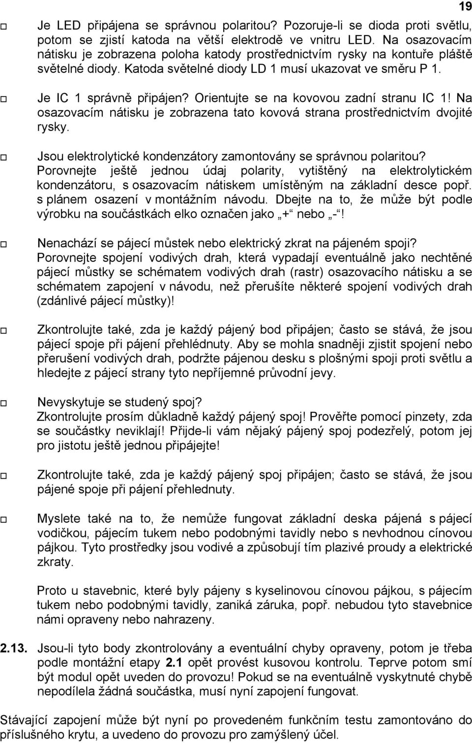 Orientujte se na kovovou zadní stranu IC 1! Na osazovacím nátisku je zobrazena tato kovová strana prostřednictvím dvojité rysky. Jsou elektrolytické kondenzátory zamontovány se správnou polaritou?