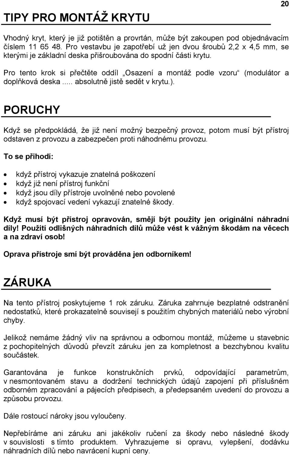 Pro tento krok si přečtěte oddíl Osazení a montáž podle vzoru (modulátor a doplňková deska... absolutně jistě sedět v krytu.).