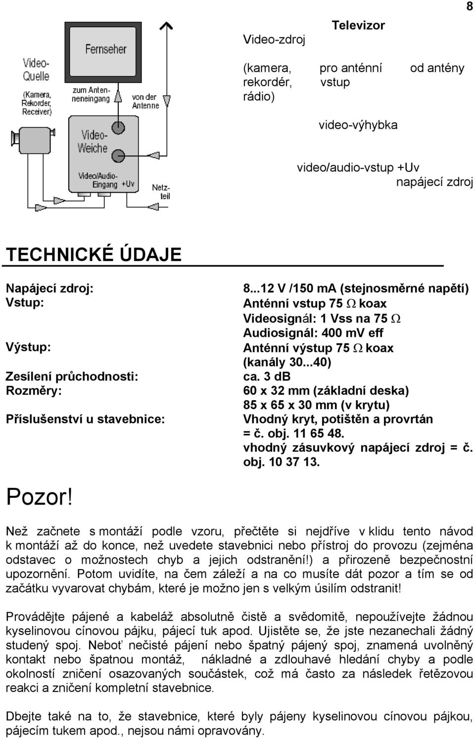 3 db 60 x 32 mm (základní deska) 85 x 65 x 30 mm (v krytu) Vhodný kryt, potištěn a provrtán = č. obj. 11 65 48. vhodný zásuvkový napájecí zdroj = č. obj. 10 37 13. Pozor!