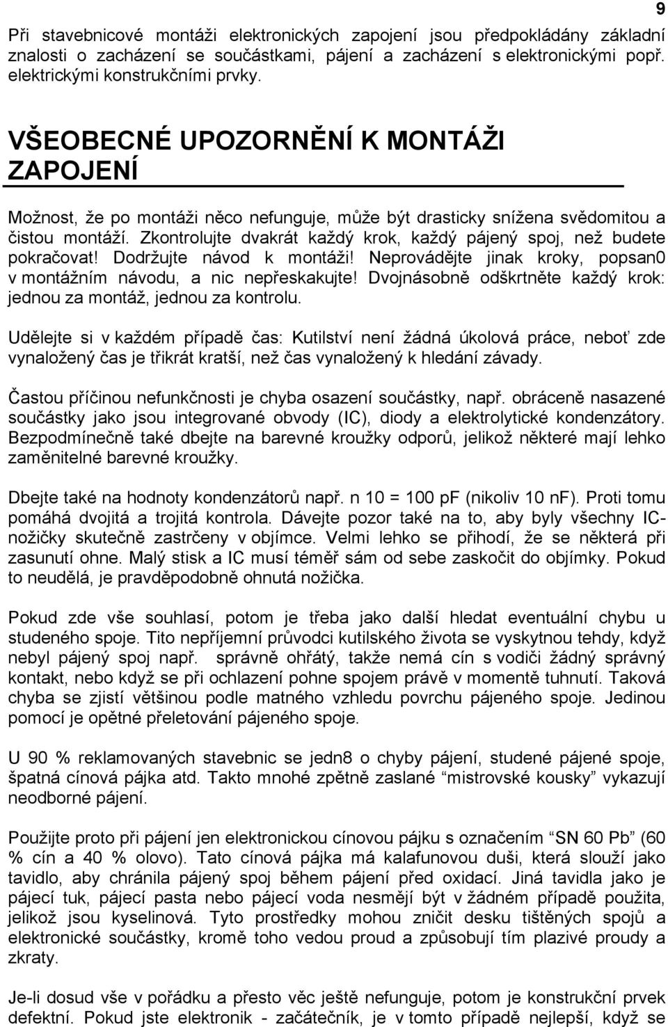Zkontrolujte dvakrát každý krok, každý pájený spoj, než budete pokračovat! Dodržujte návod k montáži! Neprovádějte jinak kroky, popsan0 v montážním návodu, a nic nepřeskakujte!