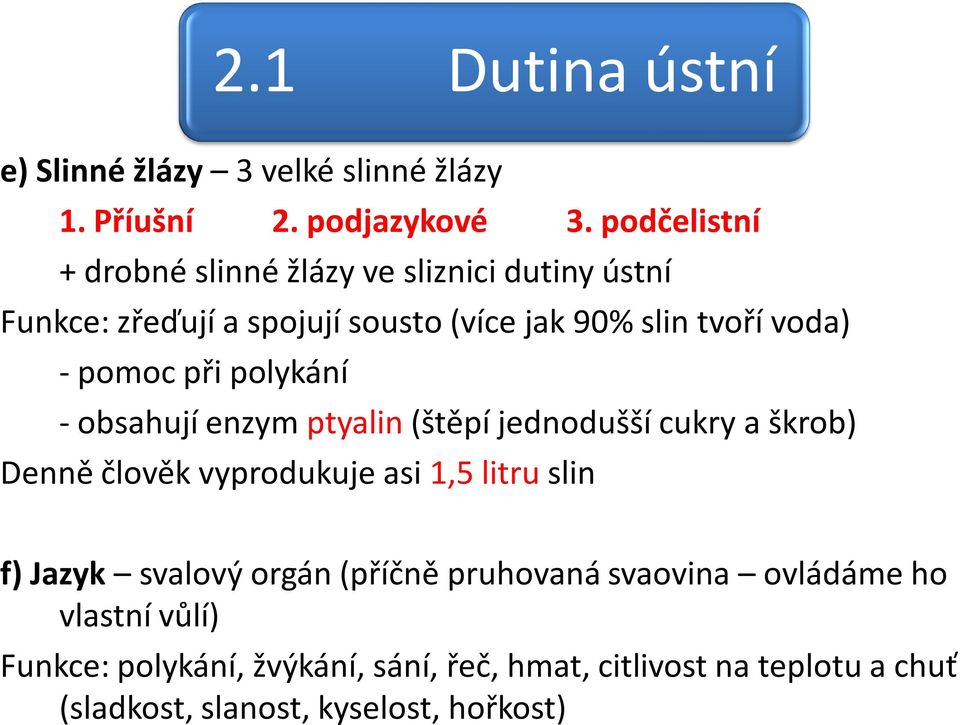 pomoc při polykání - obsahují enzym ptyalin (štěpí jednodušší cukry a škrob) Denně člověk vyprodukuje asi 1,5 litru slin f)