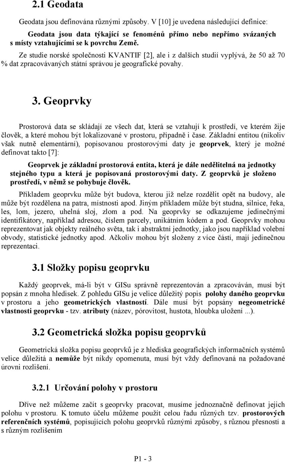 Geoprvky Prostorová data se skládají ze všech dat, která se vztahují k prostředí, ve kterém žije člověk, a které mohou být lokalizované v prostoru, případně i čase.