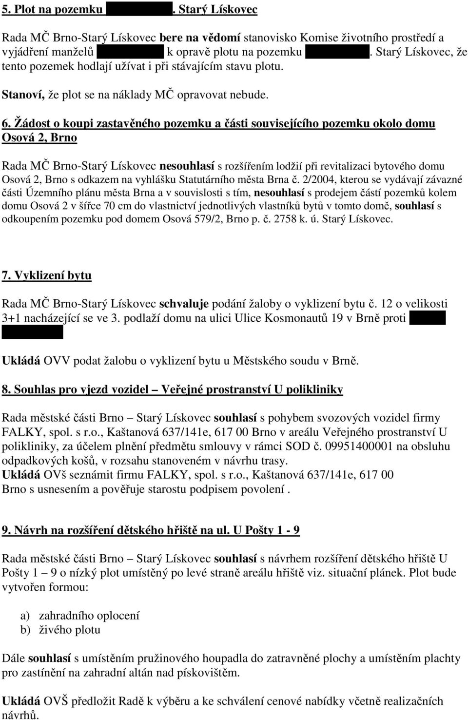 Žádost o koupi zastavěného pozemku a části souvisejícího pozemku okolo domu Osová 2, Brno Rada MČ Brno-Starý Lískovec nesouhlasí s rozšířením lodžií při revitalizaci bytového domu Osová 2, Brno s