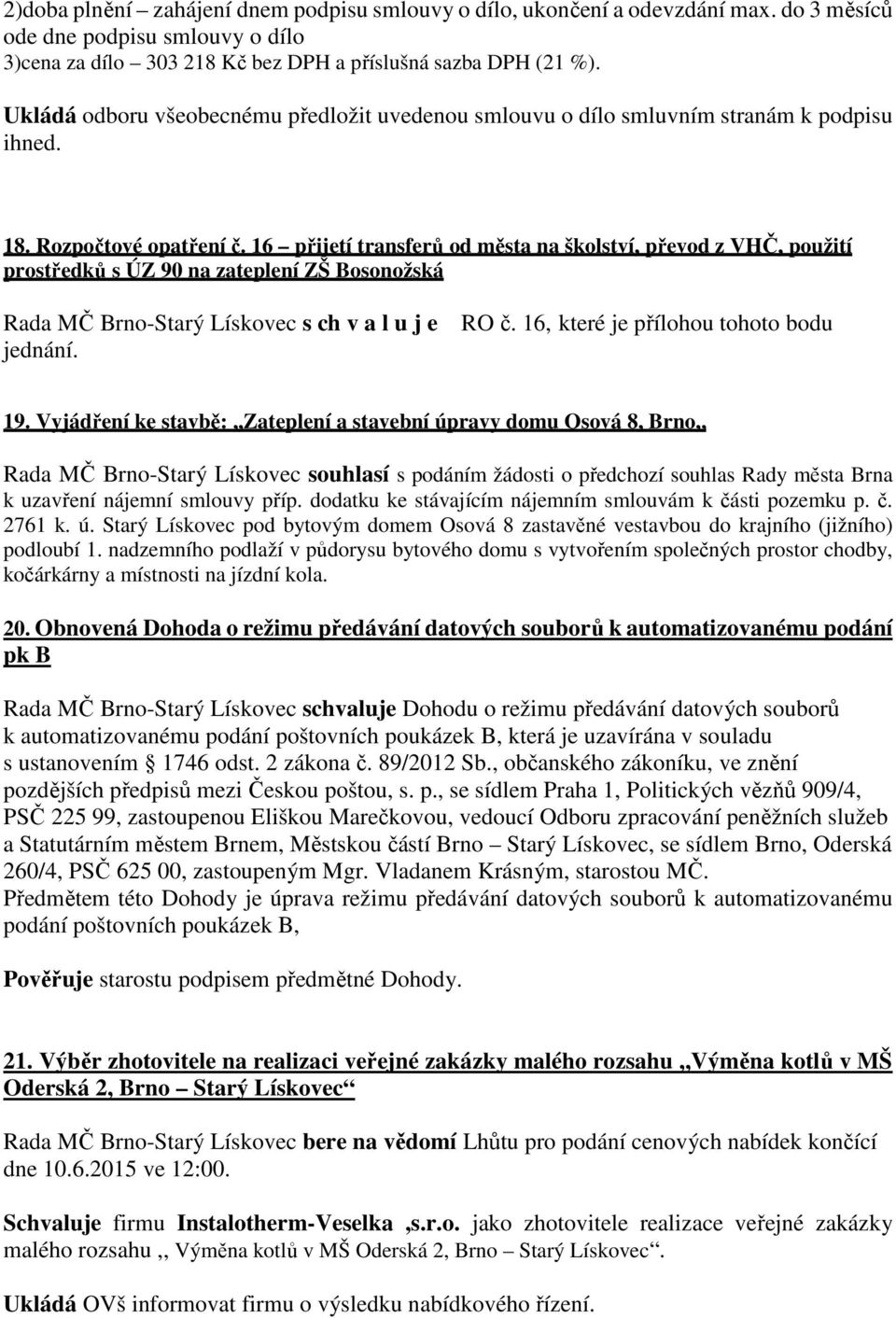 16 přijetí transferů od města na školství, převod z VHČ, použití prostředků s ÚZ 90 na zateplení ZŠ Bosonožská Rada MČ Brno-Starý Lískovec s ch v a l u j e jednání. RO č.