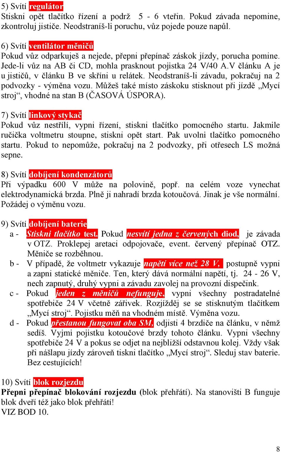 V článku A je u jističů, v článku B ve skříni u relátek. Neodstraníš-li závadu, pokračuj na 2 podvozky - výměna vozu.