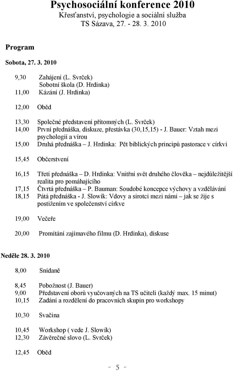 Hrdinka: Pět biblických principů pastorace v církvi 15,45 Občerstvení 16,15 Třetí přednáška D. Hrdinka: Vnitřní svět druhého člověka nejdůležitější realita pro pomáhajícího 17,15 Čtvrtá přednáška P.