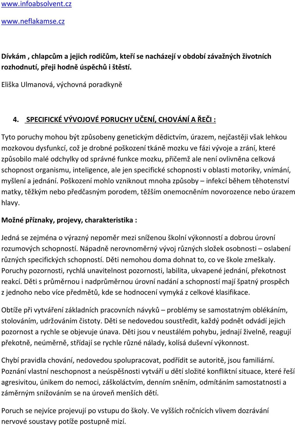 SPECIFICKÉ VÝVOJOVÉ PORUCHY UČENÍ, CHOVÁNÍ A ŘEČI : Tyto poruchy mohou být způsobeny genetickým dědictvím, úrazem, nejčastěji však lehkou mozkovou dysfunkcí, což je drobné poškození tkáně mozku ve