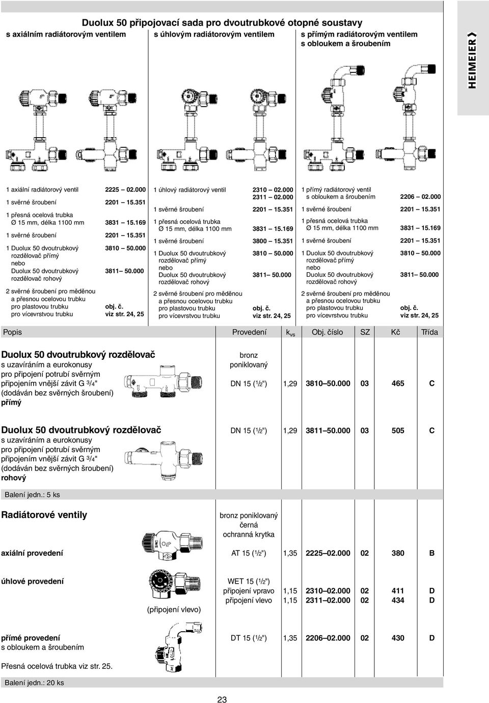 000 rozdělovač přímý nebo Duolux 50 dvoutrubkový 3811 50.000 rozdělovač rohový 2 svěrné šroubení pro měděnou a přesnou ocelovou trubku pro plastovou trubku obj. č. pro vícevrstvou trubku viz str.