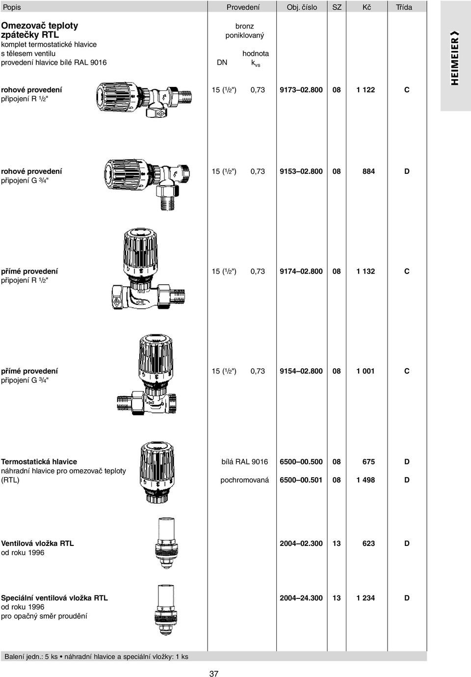 ( 1 /2") 0,73 9173 02.800 08 1 122 C rohové provedení připojení G 3 /4" 15 ( 1 /2") 0,73 9153 02.800 08 884 D přímé provedení připojení R 1 /2" 15 ( 1 /2") 0,73 9174 02.