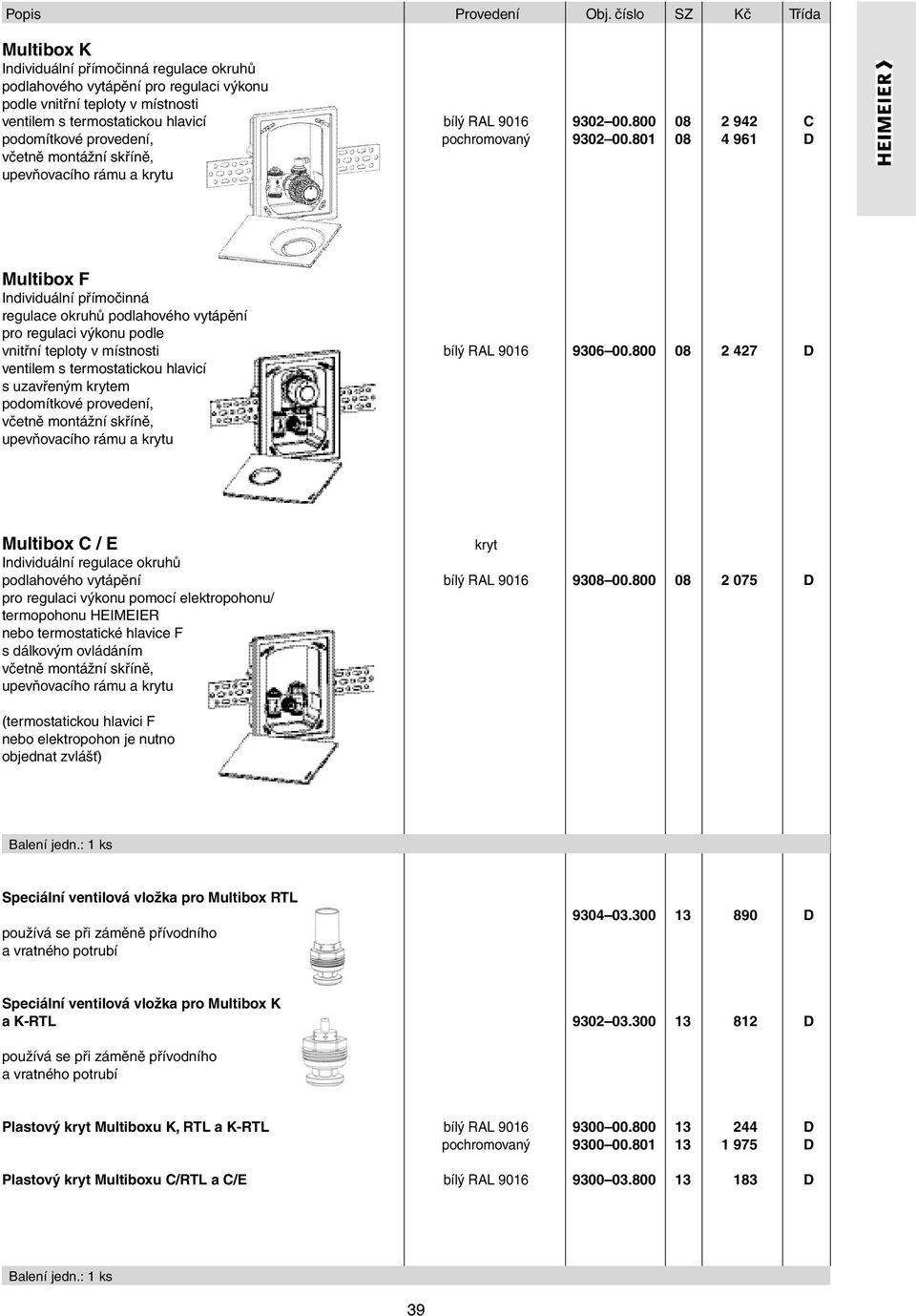 provedení, včetně montážní skříně, upevňovacího rámu a krytu bílý RAL 9016 pochromovaný 9302 00.800 08 2 942 C 9302 00.