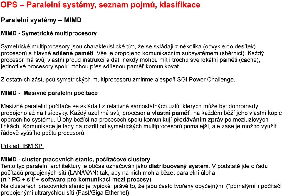 Každý procesor má svůj vlastní proud instrukcí a dat, někdy mohou mít i trochu své lokální paměti (cache), jednotlivé procesory spolu mohou přes sdílenou paměť komunikovat.