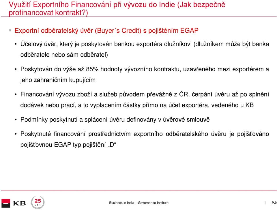 Poskytován do výše až 85% hodnoty vývozního kontraktu, uzavřeného mezi exportérem a jeho zahraničním kupujícím Financování vývozu zboží a služeb původem převážně z ČR, čerpání úvěru až