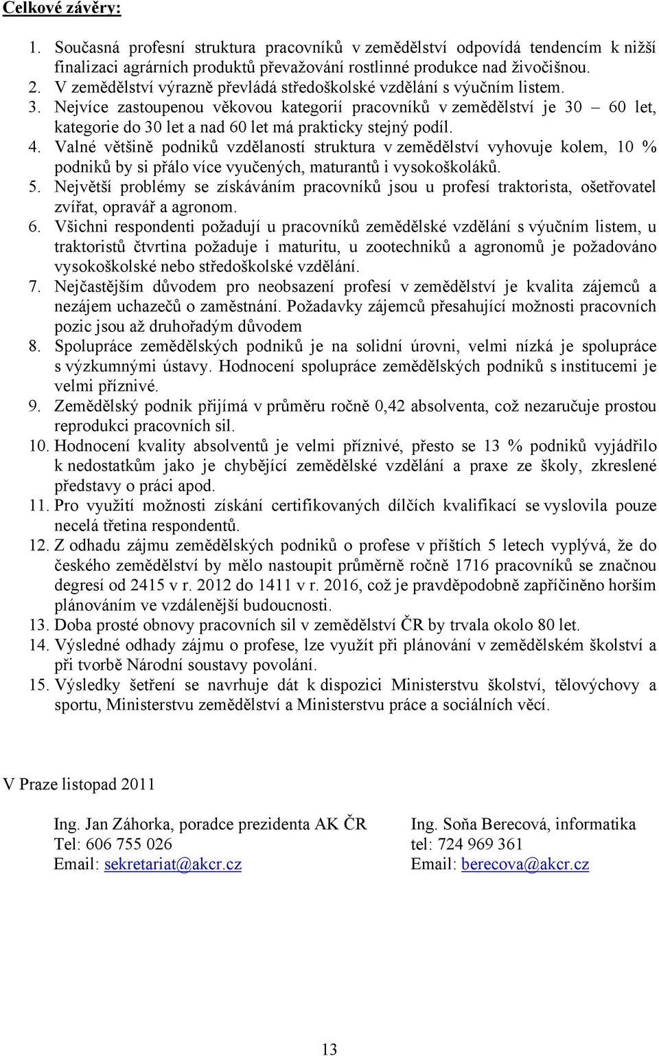 Nejvíce zastoupenou věkovou kategorií pracovníků v zemědělství je 30 60 let, kategorie do 30 let a nad 60 let má prakticky stejný podíl. 4.