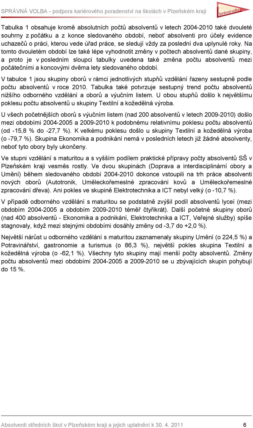 Na tomto dvouletém období lze také lépe vyhodnotit změny v počtech absolventů dané skupiny, a proto je v posledním sloupci tabulky uvedena také změna počtu absolventů mezi počátečními a koncovými