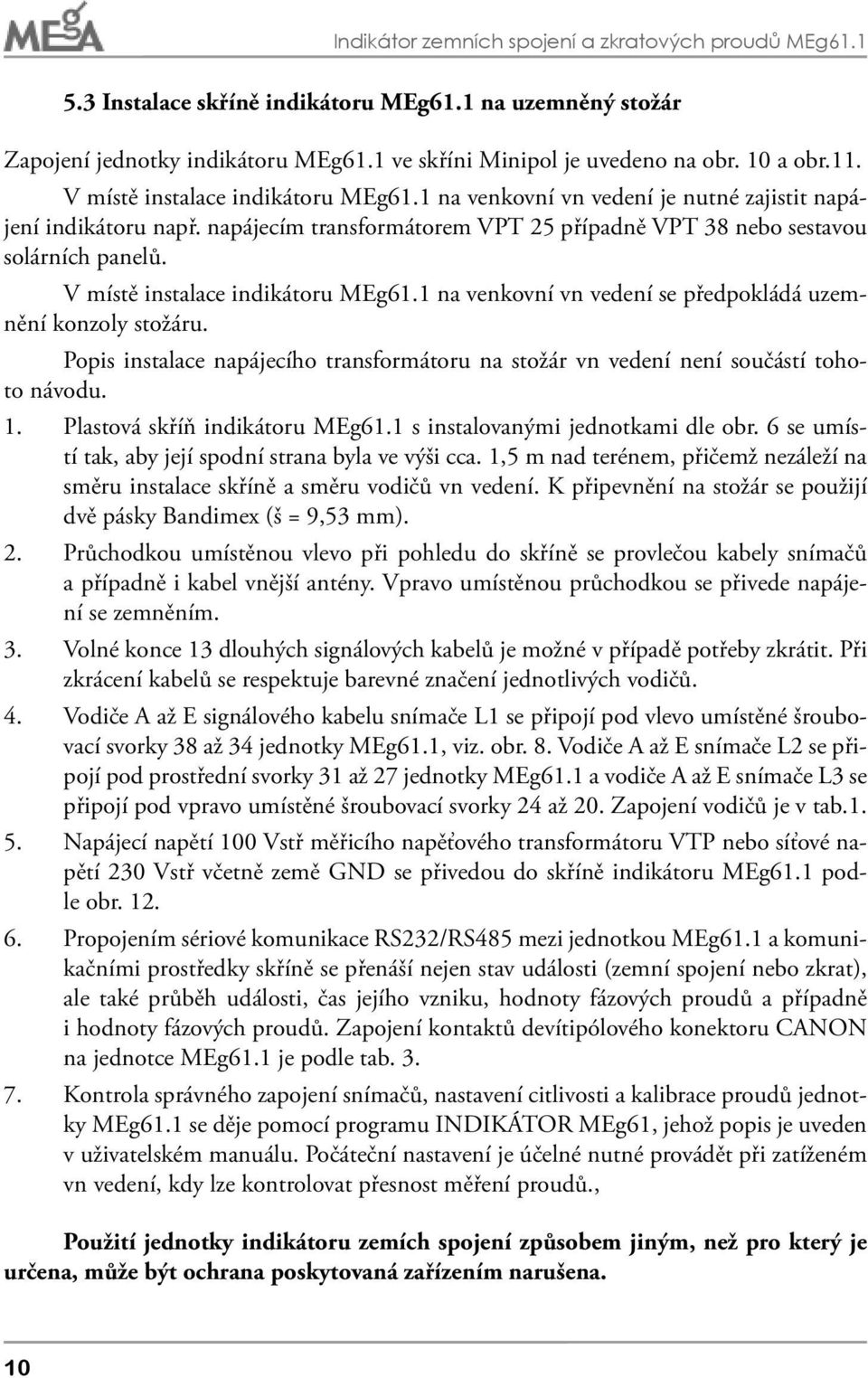 V místě instalace indikátoru MEg61.1 na venkovní vn vedení se předpokládá uzemnění konzoly stožáru. Popis instalace napájecího transformátoru na stožár vn vedení není součástí tohoto návodu. 1.