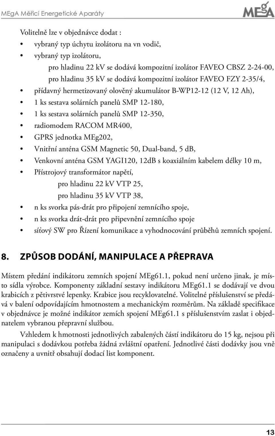 panelů SMP 12-350, radiomodem RACOM MR400, GPRS jednotka MEg202, Vnitřní anténa GSM Magnetic 50, Dual-band, 5 db, Venkovní anténa GSM YAGI120, 12dB s koaxiálním kabelem délky 10 m, Přístrojový