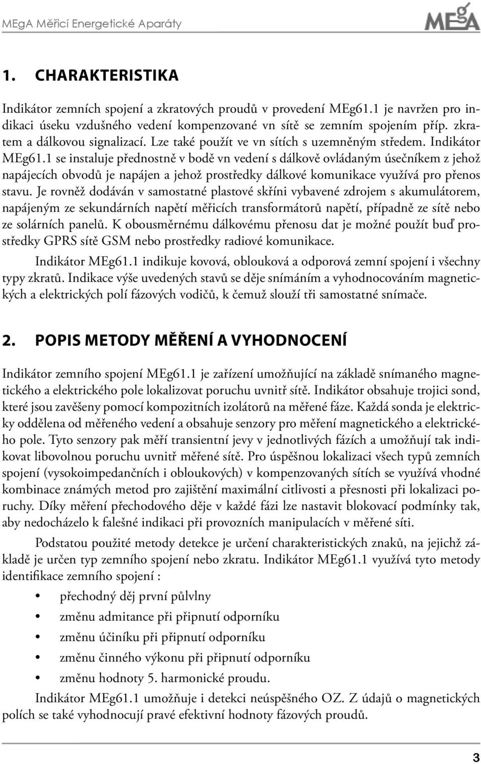 1 se instaluje přednostně v bodě vn vedení s dálkově ovládaným úsečníkem z jehož napájecích obvodů je napájen a jehož prostředky dálkové komunikace využívá pro přenos stavu.