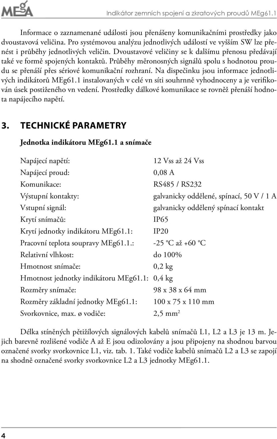 Průběhy měronosných signálů spolu s hodnotou proudu se přenáší přes sériové komunikační rozhraní. Na dispečinku jsou informace jednotlivých indikátorů MEg61.