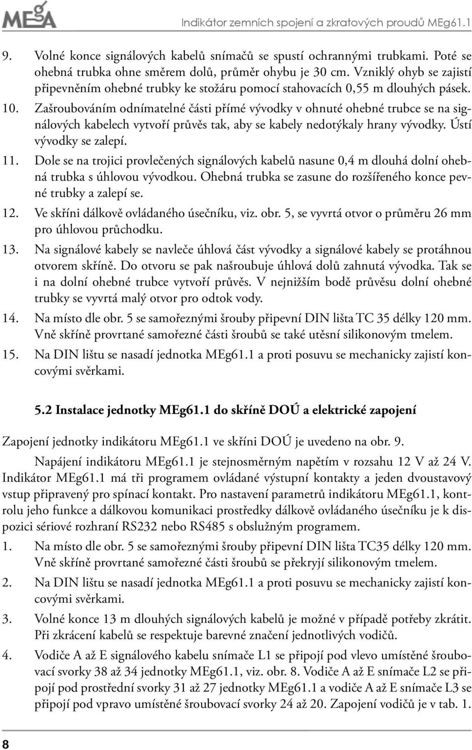 Zašroubováním odnímatelné části přímé vývodky v ohnuté ohebné trubce se na signálových kabelech vytvoří průvěs tak, aby se kabely nedotýkaly hrany vývodky. Ústí vývodky se zalepí. 11.