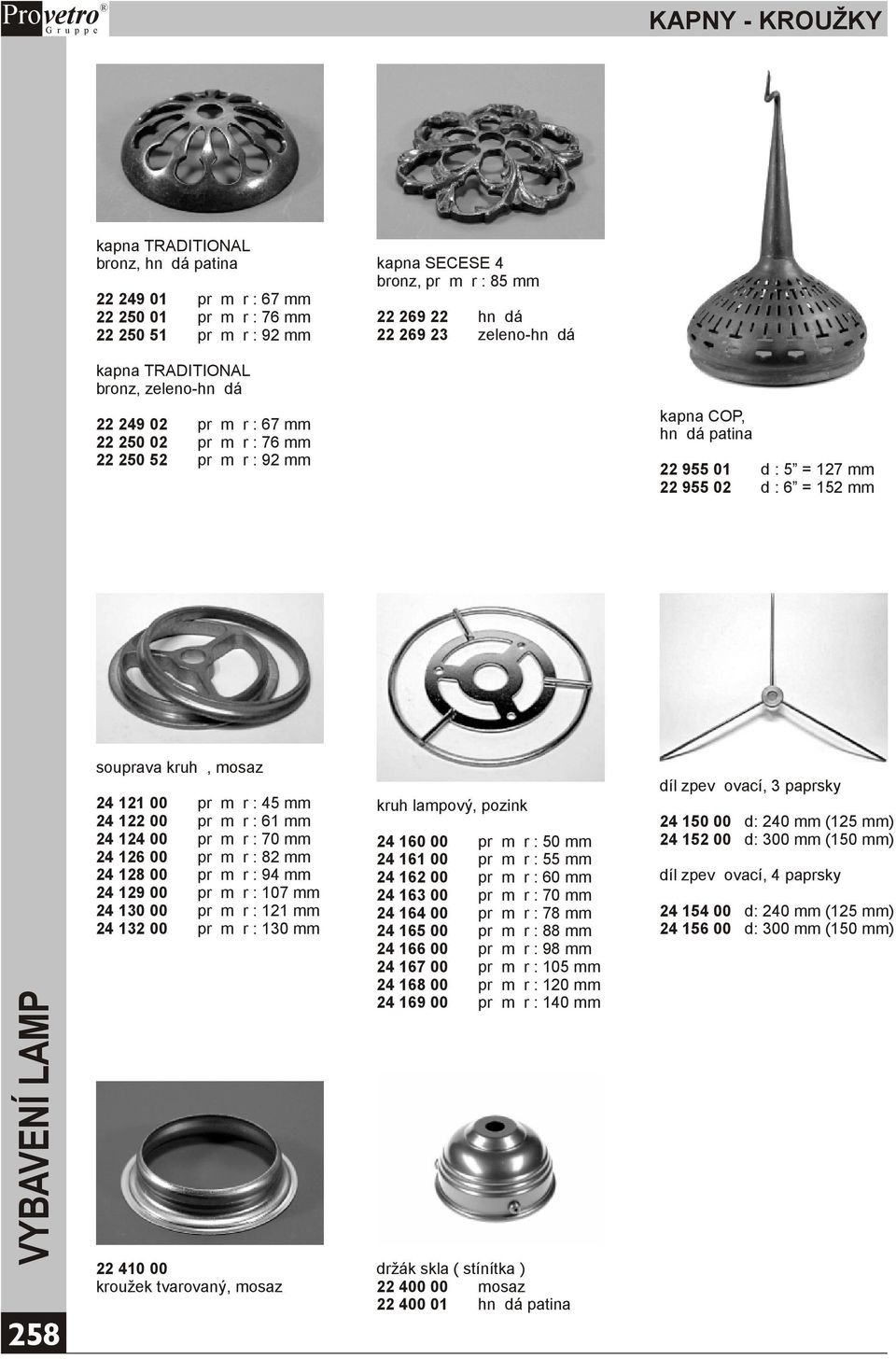 kruhù, mosaz 24 121 00 prùmìr : 45 mm 24 122 00 prùmìr : 61 mm 24 124 00 prùmìr : 70 mm 24 126 00 prùmìr : 82 mm 24 128 00 prùmìr : 94 mm 24 129 00 prùmìr : 107 mm 24 130 00 prùmìr : 121 mm 24 132 00