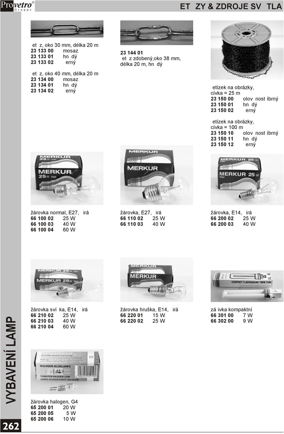 žárovka normal, E27, èirá 66 100 02 25 W 66 100 03 40 W 66 100 04 60 W žárovka, E27, èirá 66 110 02 25 W 66 110 03 40 W žárovka, E14, èirá 66 200 02 25 W 66 200 03 40 W 262 žárovka svíèka, E14, èirá