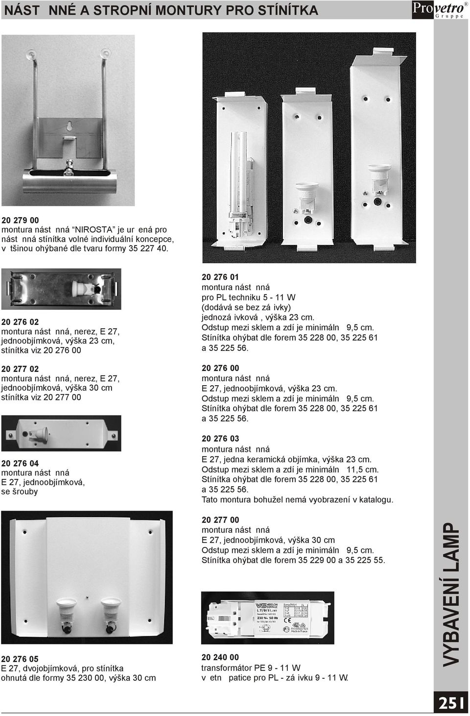 montura nástìnná E 27, jednoobjímková, se šrouby 20 276 05 E 27, dvojobjímková, pro stínítka ohnutá dle formy 35 230 00, výška 30 cm 20 276 01 montura nástìnná pro PL techniku 5-11 W (dodává se bez