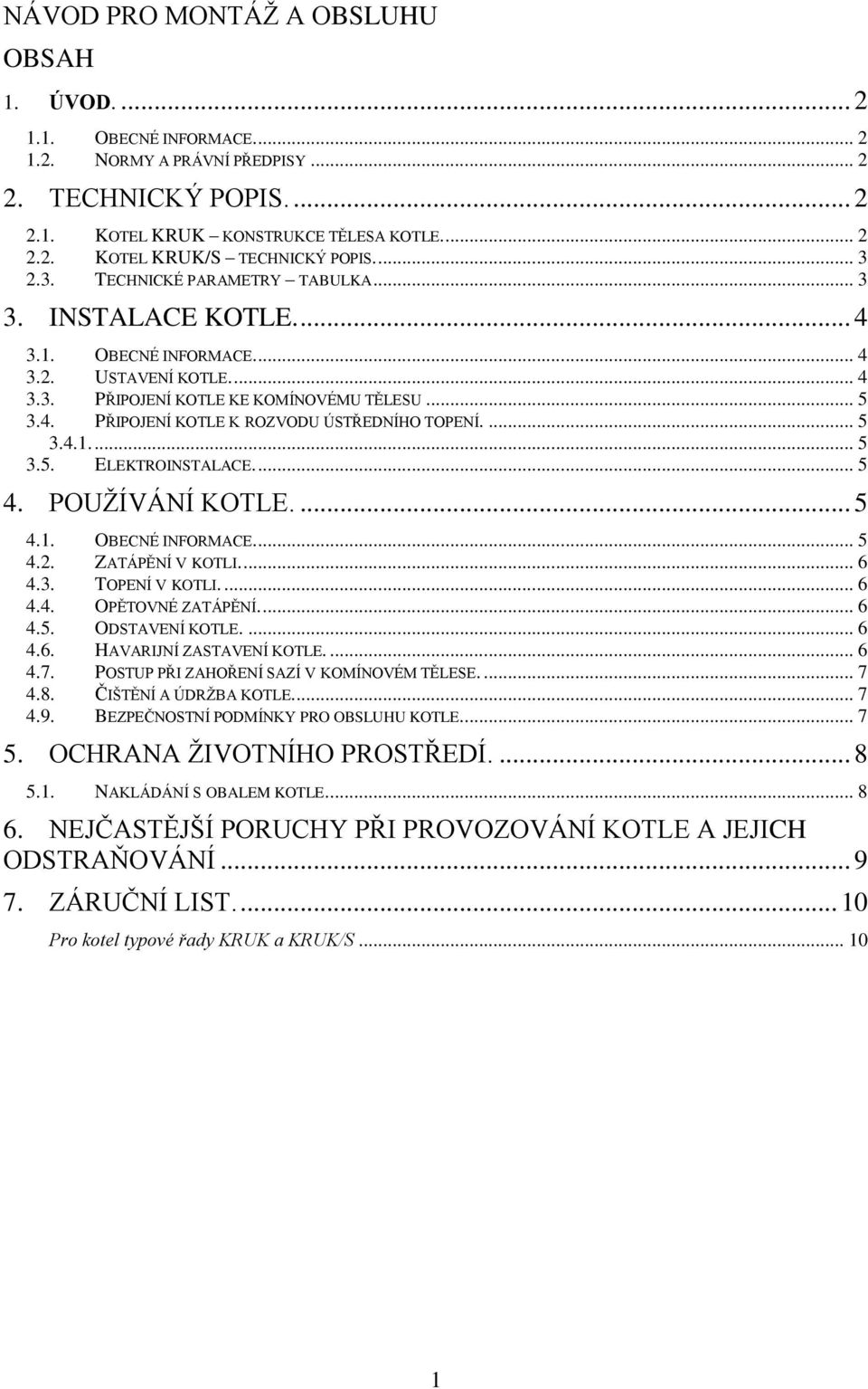 ... 5 3.4.1.... 5 3.5. ELEKTROINSTALACE.... 5 4. POUŽÍVÁNÍ KOTLE.... 5 4.1. OBECNÉ INFORMACE.... 5 4.2. ZATÁPĚNÍ V KOTLI.... 6 4.3. TOPENÍ V KOTLI.... 6 4.4. OPĚTOVNÉ ZATÁPĚNÍ.... 6 4.5. ODSTAVENÍ KOTLE.