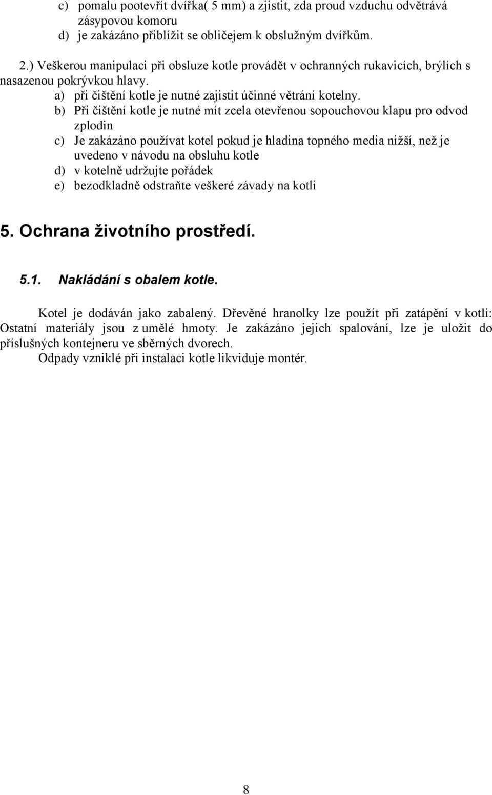 b) Při čištění kotle je nutné mít zcela otevřenou sopouchovou klapu pro odvod zplodin c) Je zakázáno používat kotel pokud je hladina topného media nižší, než je uvedeno v návodu na obsluhu kotle d) v