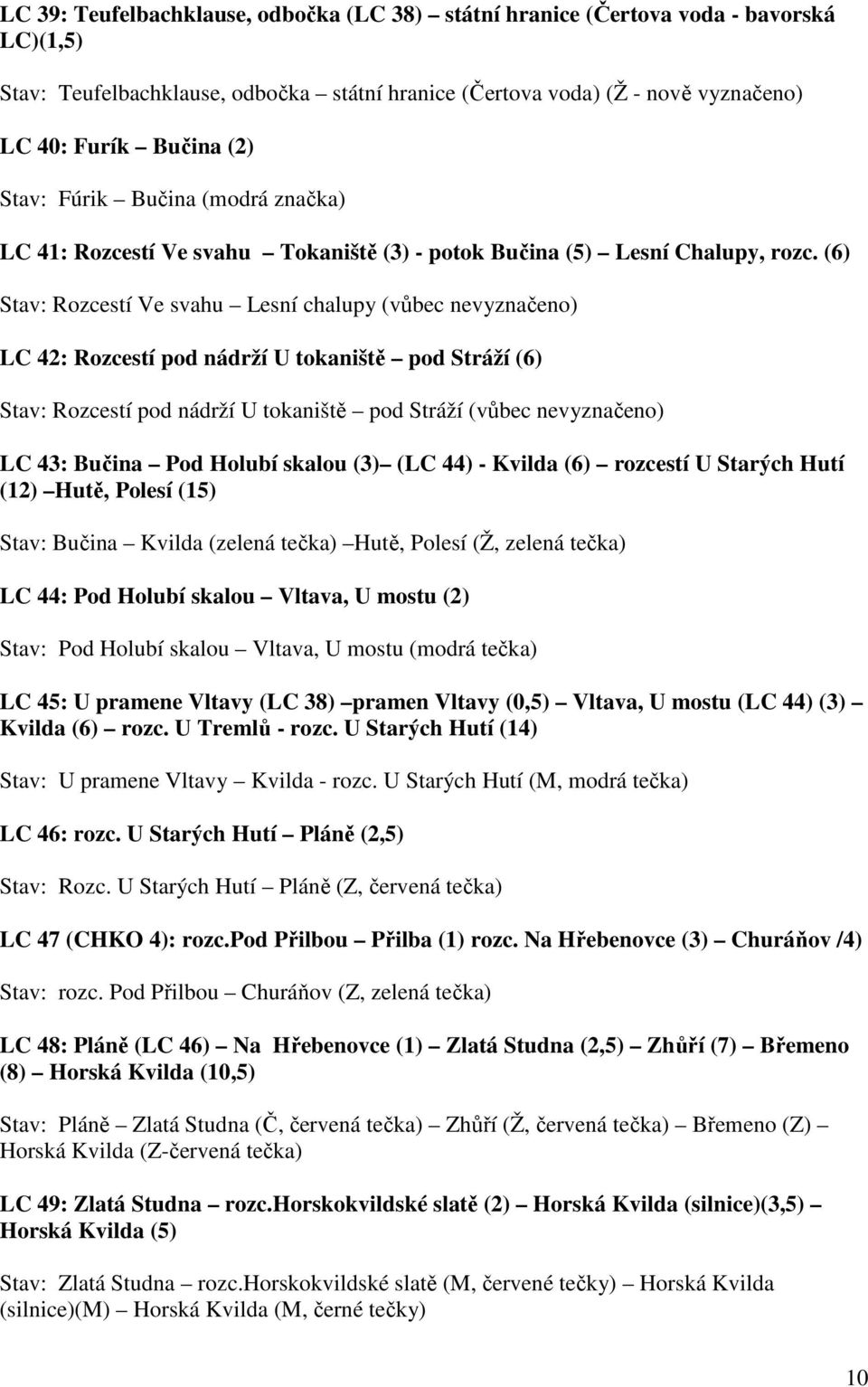 (6) Stav: Rozcestí Ve svahu Lesní chalupy (vůbec nevyznačeno) LC 42: Rozcestí pod nádrží U tokaniště pod Stráží (6) Stav: Rozcestí pod nádrží U tokaniště pod Stráží (vůbec nevyznačeno) LC 43: Bučina