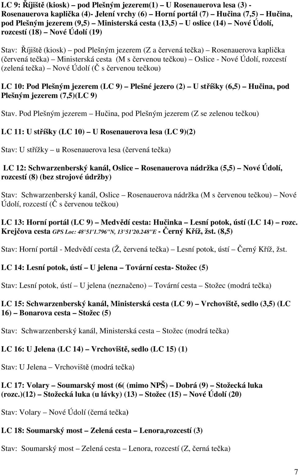 tečkou) Oslice - Nové Údolí, rozcestí (zelená tečka) Nové Údolí (Č s červenou tečkou) LC 10: Pod Plešným jezerem (LC 9) Plešné jezero (2) U stříšky (6,5) Hučina, pod Plešným jezerem (7,5)(LC 9) Stav.