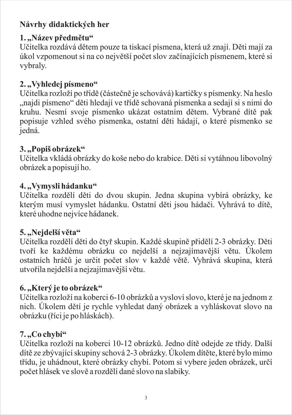 Na heslo najdi písmeno dìti hledají ve tøídì schovaná písmenka a sedají si s nimi do kruhu. Nesmí svoje písmenko ukázat ostatním dìtem.