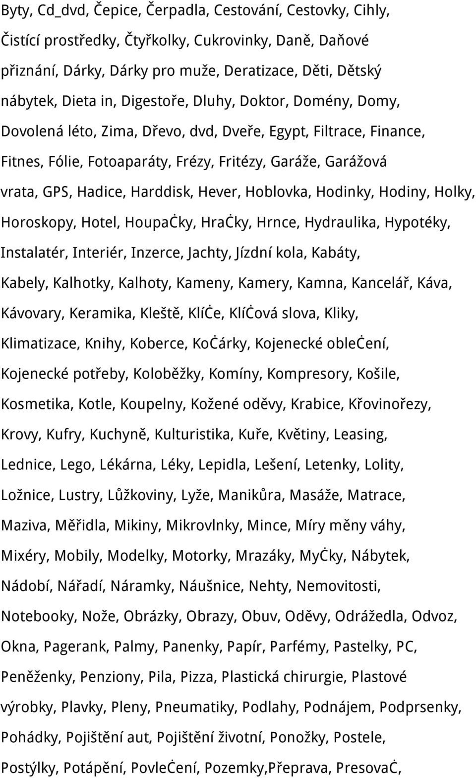 Hever, Hoblovka, Hodinky, Hodiny, Holky, Horoskopy, Hotel, Houpačky, Hračky, Hrnce, Hydraulika, Hypotéky, Instalatér, Interiér, Inzerce, Jachty, Jízdní kola, Kabáty, Kabely, Kalhotky, Kalhoty,