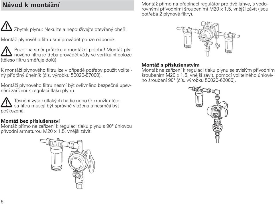 Montáž plynového filtru je třeba provádět vždy ve vertikální poloze (těleso filtru směřuje dolů). K montáži plynového filtru lze v případě potřeby použít volitelný přídržný úhelník (čís.