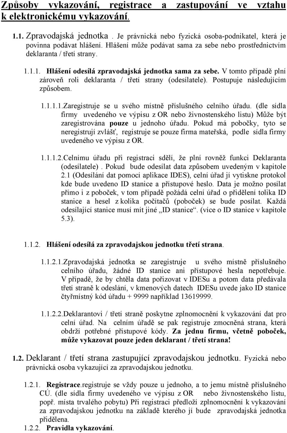 V tomto případě plní zároveň roli deklaranta / třetí strany (odesílatele). Postupuje následujícím způsobem. 1.1.1.1.Zaregistruje se u svého místně příslušného celního úřadu.