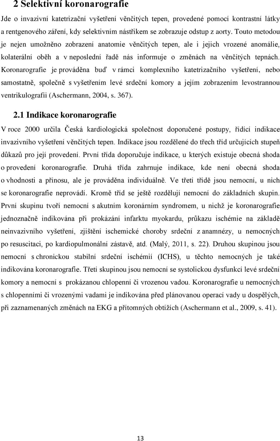 Koronarografie je prováděna buď v rámci komplexního katetrizačního vyšetření, nebo samostatně, společně s vyšetřením levé srdeční komory a jejím zobrazením levostrannou ventrikulografii (Aschermann,