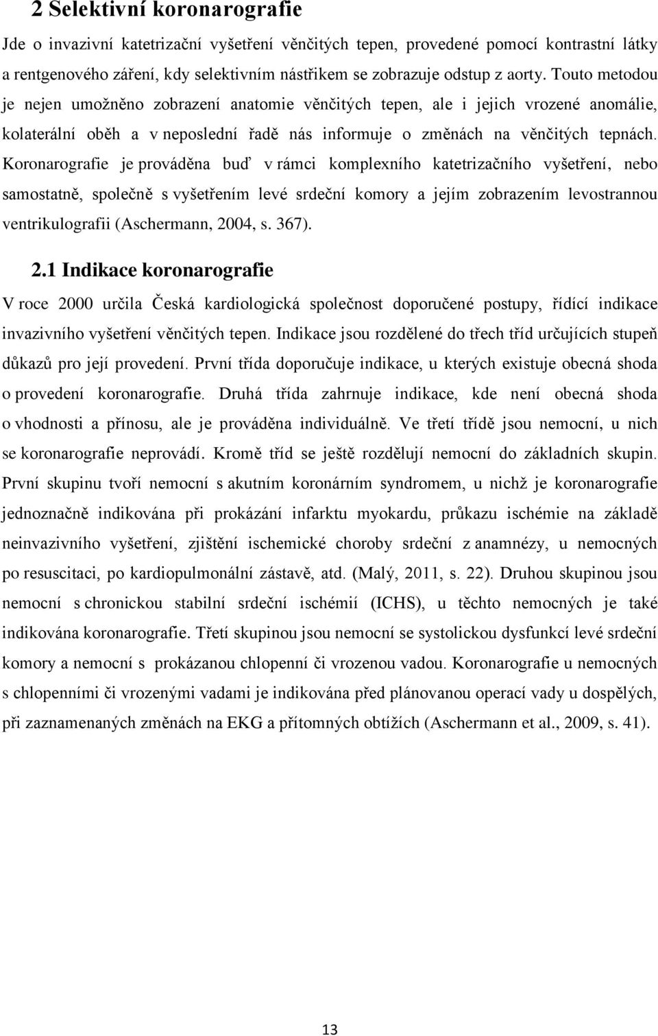 Koronarografie je prováděna buď v rámci komplexního katetrizačního vyšetření, nebo samostatně, společně s vyšetřením levé srdeční komory a jejím zobrazením levostrannou ventrikulografii (Aschermann,