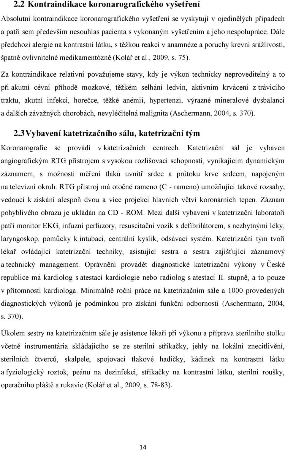 Za kontraindikace relativní považujeme stavy, kdy je výkon technicky neproveditelný a to při akutní cévní příhodě mozkové, těžkém selhání ledvin, aktivním krvácení z trávicího traktu, akutní infekci,