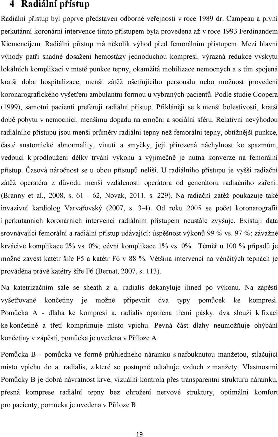 Mezi hlavní výhody patří snadné dosažení hemostázy jednoduchou kompresí, výrazná redukce výskytu lokálních komplikací v místě punkce tepny, okamžitá mobilizace nemocných a s tím spojená kratší doba