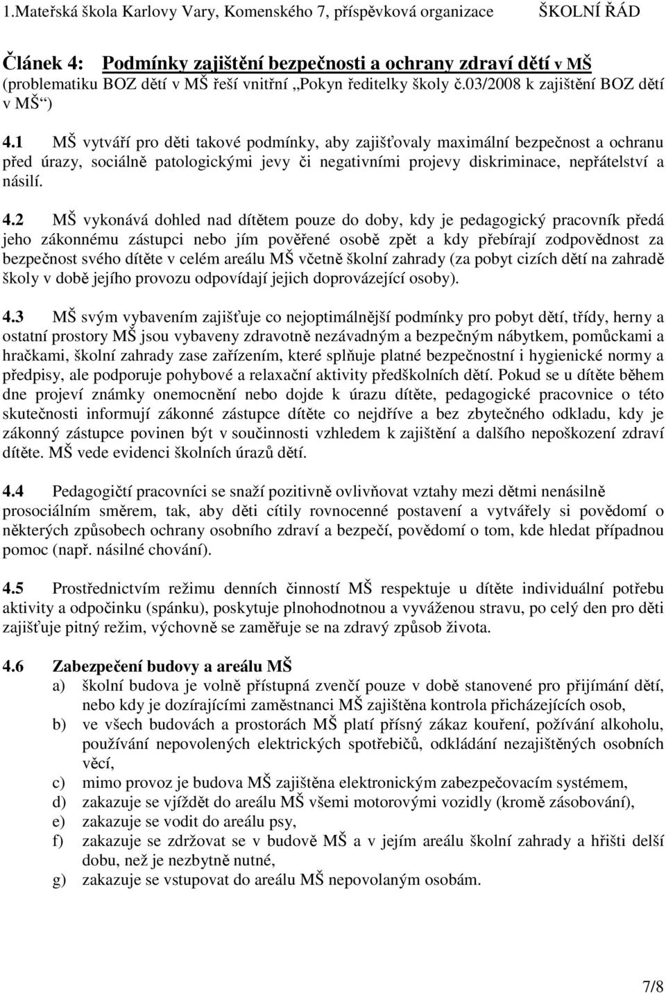 2 MŠ vykonává dohled nad dítětem pouze do doby, kdy je pedagogický pracovník předá jeho zákonnému zástupci nebo jím pověřené osobě zpět a kdy přebírají zodpovědnost za bezpečnost svého dítěte v celém