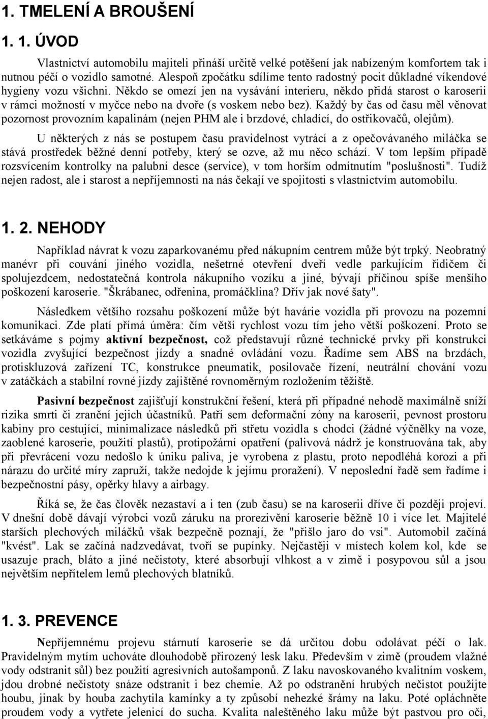 Někdo se omezí jen na vysávání interieru, někdo přidá starost o karoserii v rámci možností v myčce nebo na dvoře (s voskem nebo bez).