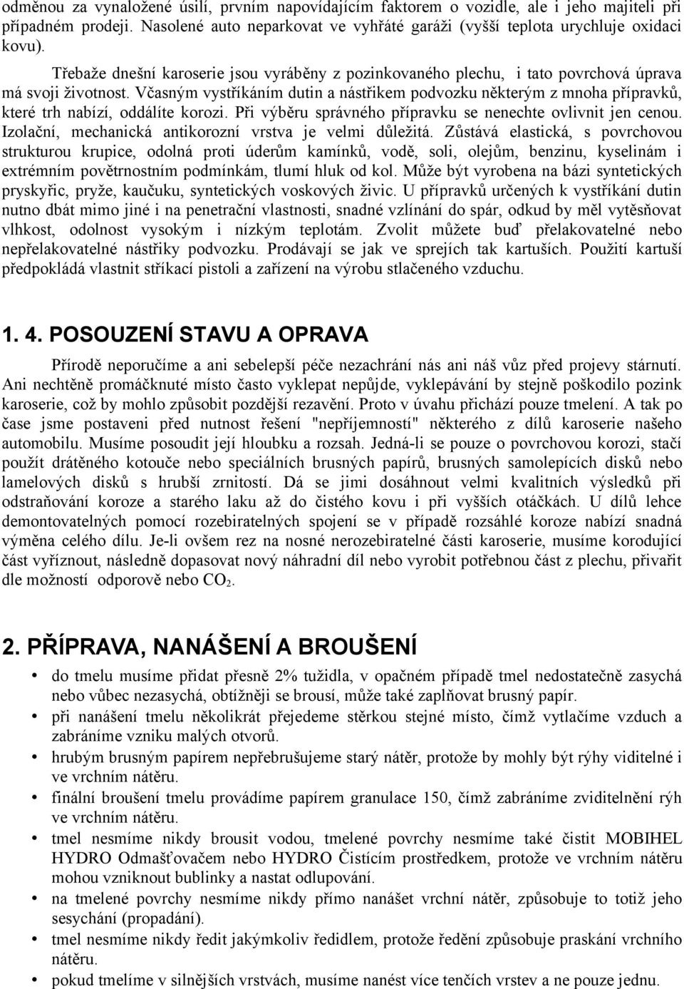 Včasným vystříkáním dutin a nástřikem podvozku některým z mnoha přípravků, které trh nabízí, oddálíte korozi. Při výběru správného přípravku se nenechte ovlivnit jen cenou.